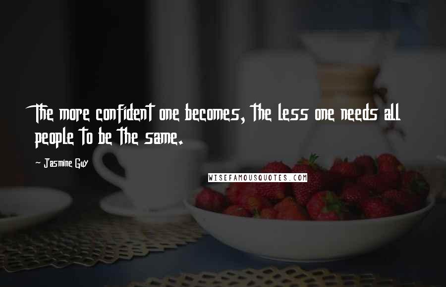 Jasmine Guy Quotes: The more confident one becomes, the less one needs all people to be the same.