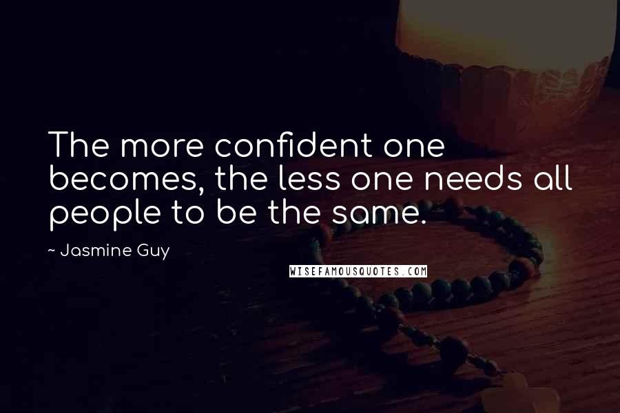 Jasmine Guy Quotes: The more confident one becomes, the less one needs all people to be the same.