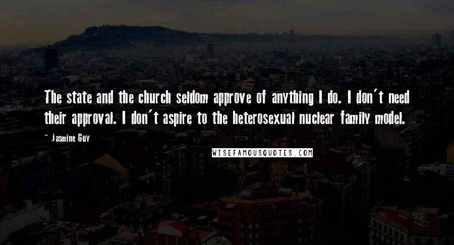 Jasmine Guy Quotes: The state and the church seldom approve of anything I do. I don't need their approval. I don't aspire to the heterosexual nuclear family model.