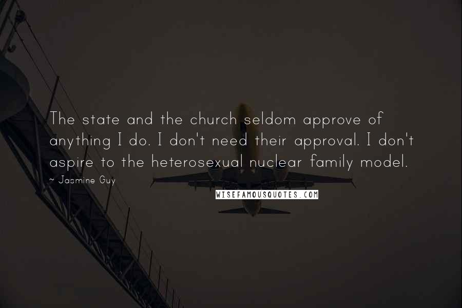 Jasmine Guy Quotes: The state and the church seldom approve of anything I do. I don't need their approval. I don't aspire to the heterosexual nuclear family model.