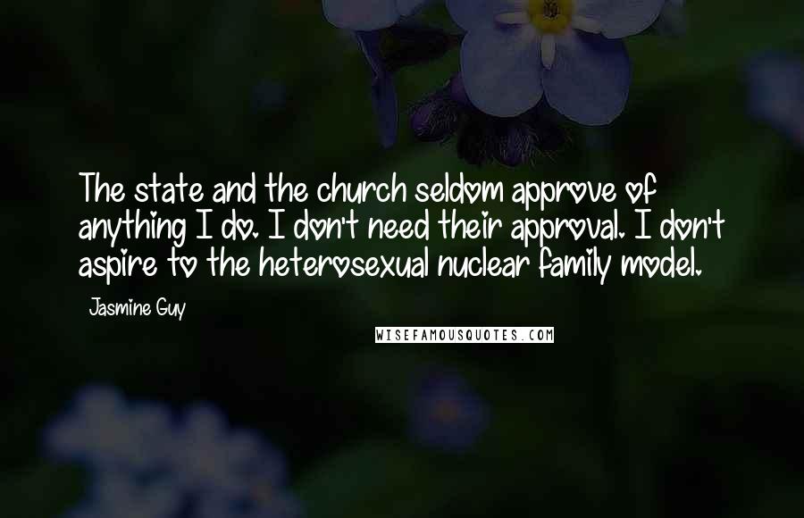 Jasmine Guy Quotes: The state and the church seldom approve of anything I do. I don't need their approval. I don't aspire to the heterosexual nuclear family model.