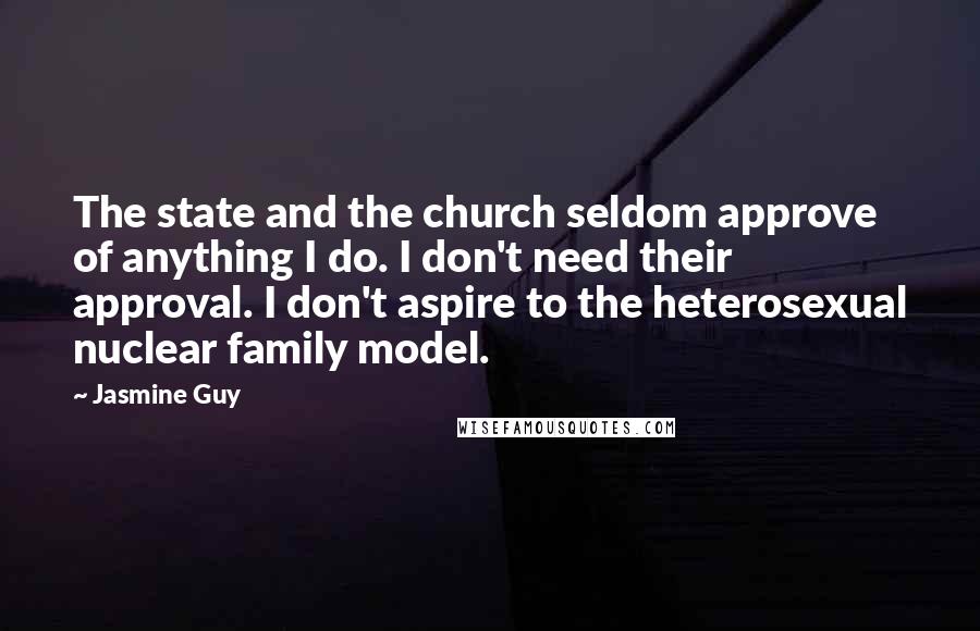 Jasmine Guy Quotes: The state and the church seldom approve of anything I do. I don't need their approval. I don't aspire to the heterosexual nuclear family model.