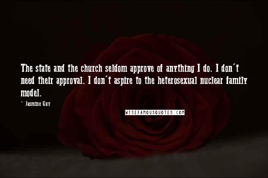 Jasmine Guy Quotes: The state and the church seldom approve of anything I do. I don't need their approval. I don't aspire to the heterosexual nuclear family model.