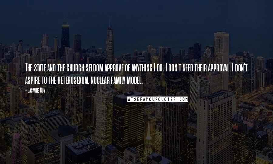 Jasmine Guy Quotes: The state and the church seldom approve of anything I do. I don't need their approval. I don't aspire to the heterosexual nuclear family model.