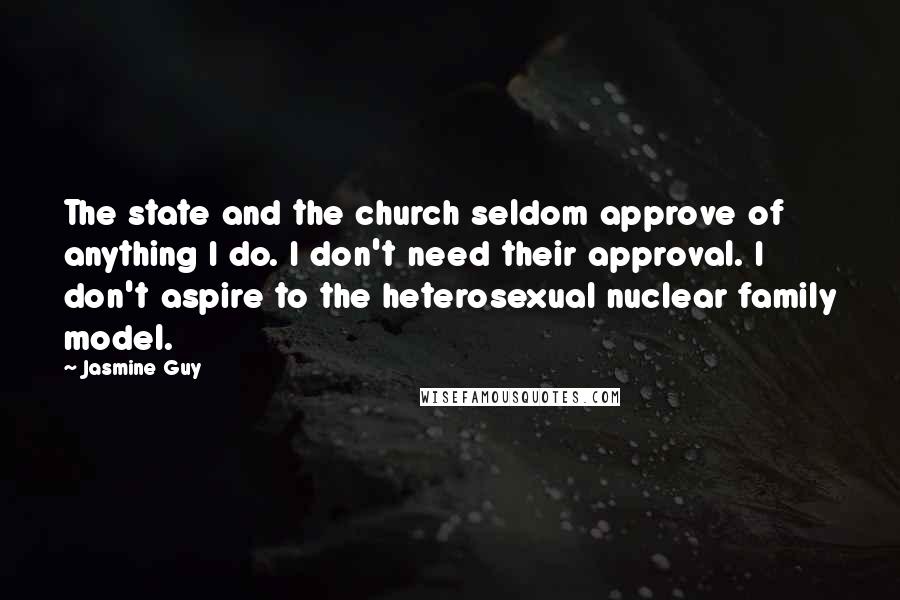 Jasmine Guy Quotes: The state and the church seldom approve of anything I do. I don't need their approval. I don't aspire to the heterosexual nuclear family model.