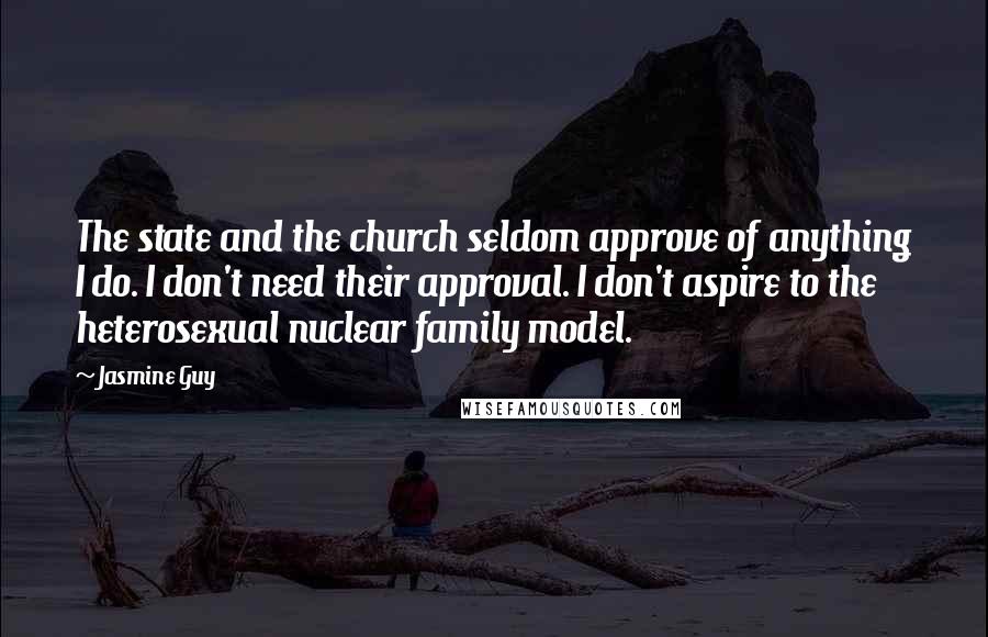 Jasmine Guy Quotes: The state and the church seldom approve of anything I do. I don't need their approval. I don't aspire to the heterosexual nuclear family model.