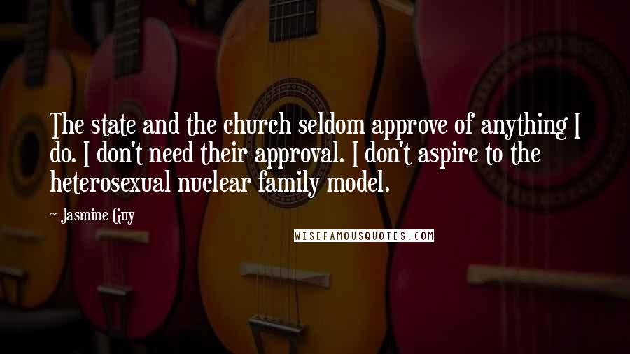 Jasmine Guy Quotes: The state and the church seldom approve of anything I do. I don't need their approval. I don't aspire to the heterosexual nuclear family model.