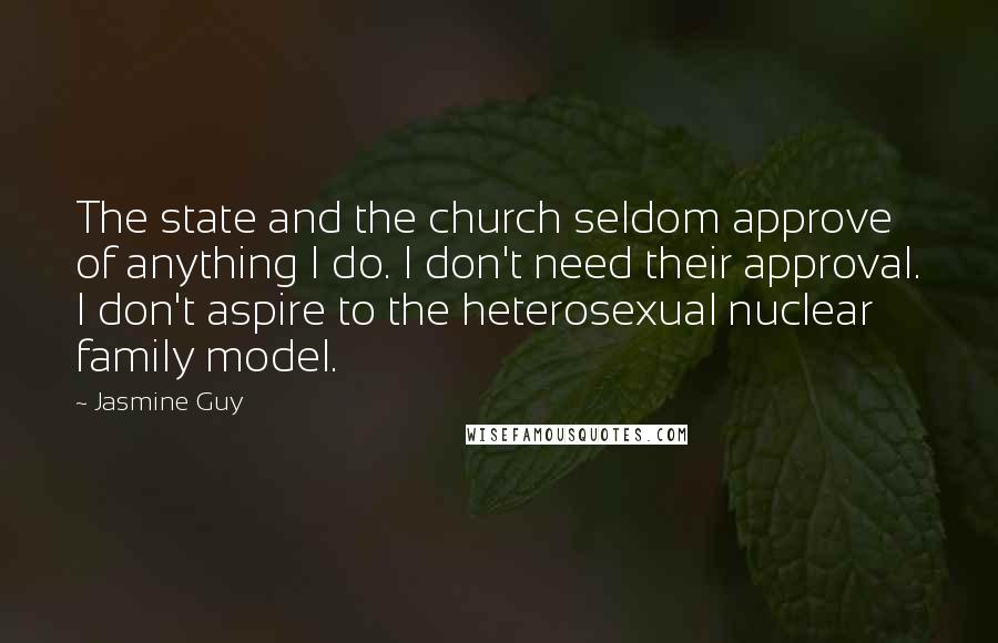 Jasmine Guy Quotes: The state and the church seldom approve of anything I do. I don't need their approval. I don't aspire to the heterosexual nuclear family model.