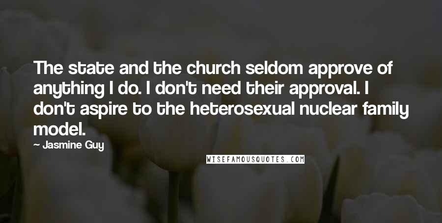 Jasmine Guy Quotes: The state and the church seldom approve of anything I do. I don't need their approval. I don't aspire to the heterosexual nuclear family model.