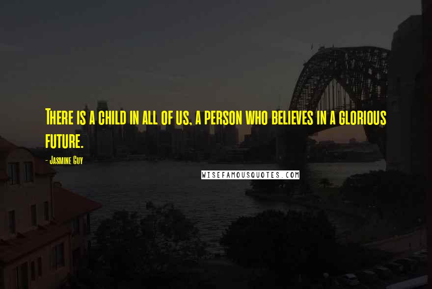 Jasmine Guy Quotes: There is a child in all of us, a person who believes in a glorious future.