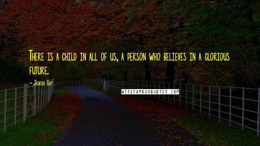 Jasmine Guy Quotes: There is a child in all of us, a person who believes in a glorious future.