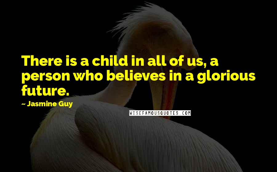 Jasmine Guy Quotes: There is a child in all of us, a person who believes in a glorious future.