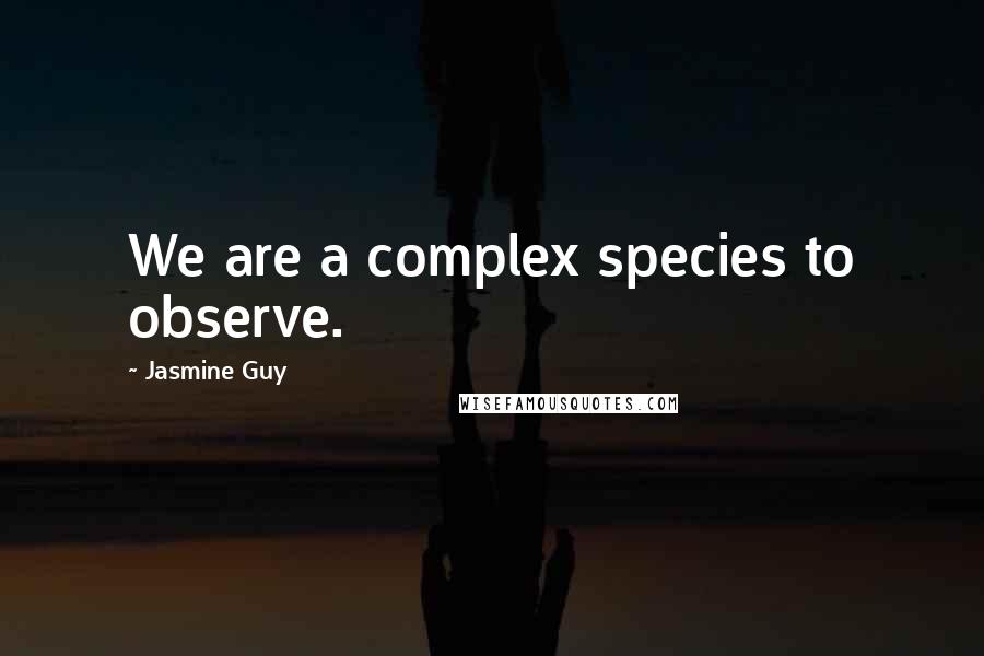 Jasmine Guy Quotes: We are a complex species to observe.