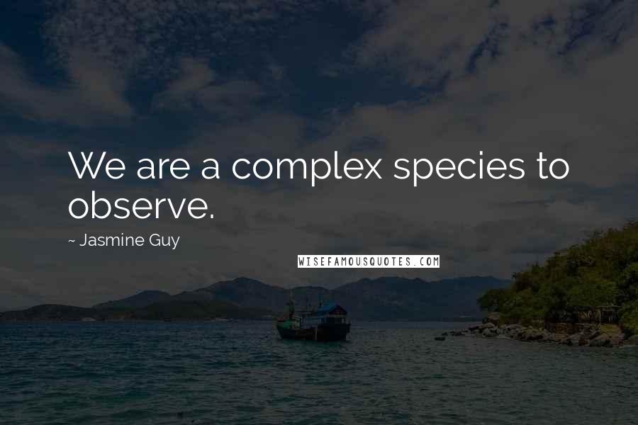 Jasmine Guy Quotes: We are a complex species to observe.