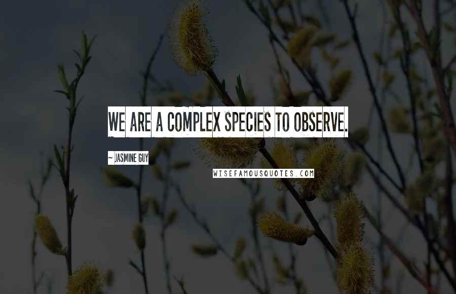 Jasmine Guy Quotes: We are a complex species to observe.