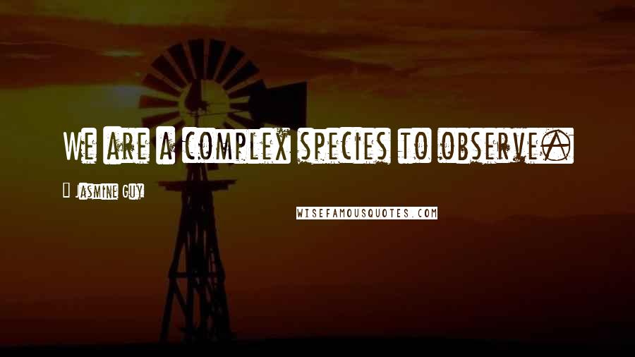 Jasmine Guy Quotes: We are a complex species to observe.