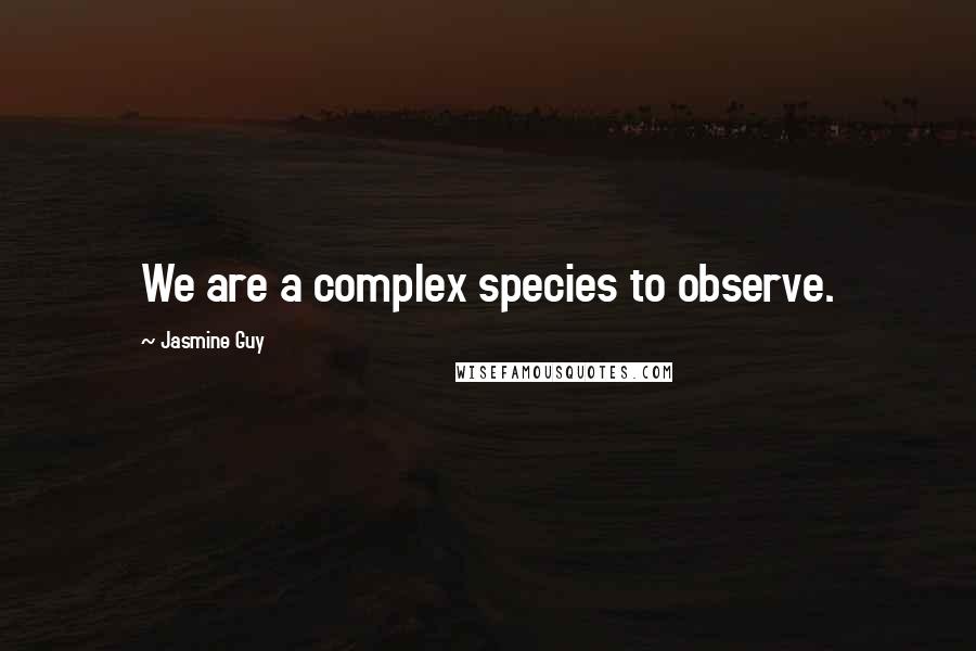 Jasmine Guy Quotes: We are a complex species to observe.