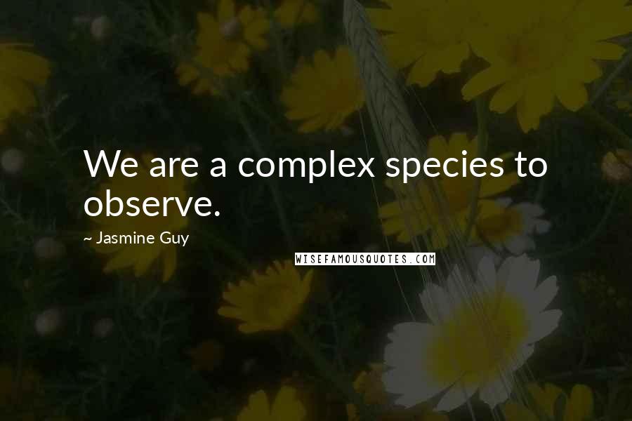 Jasmine Guy Quotes: We are a complex species to observe.