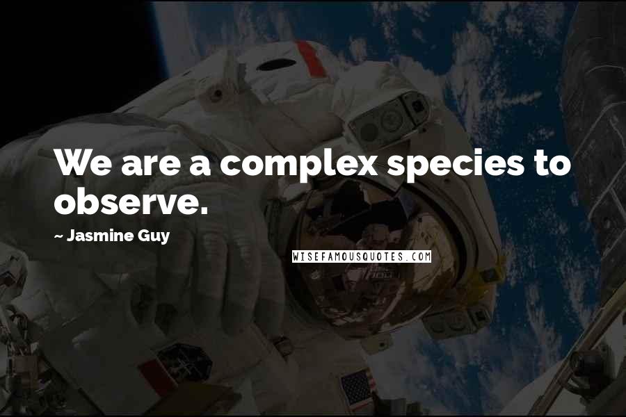 Jasmine Guy Quotes: We are a complex species to observe.