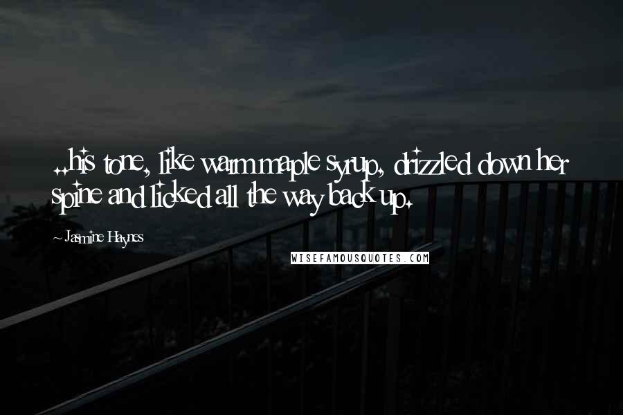 Jasmine Haynes Quotes: ..his tone, like warm maple syrup, drizzled down her spine and licked all the way back up.