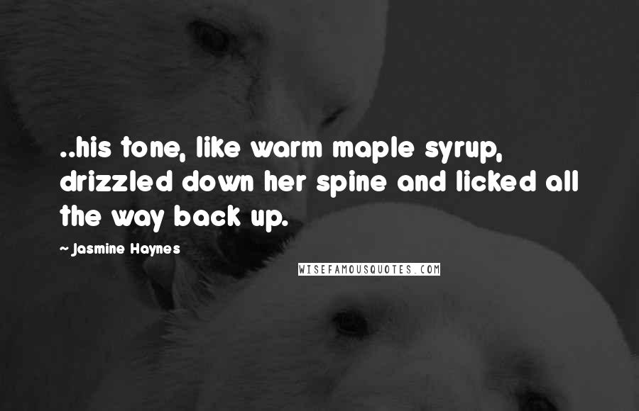 Jasmine Haynes Quotes: ..his tone, like warm maple syrup, drizzled down her spine and licked all the way back up.