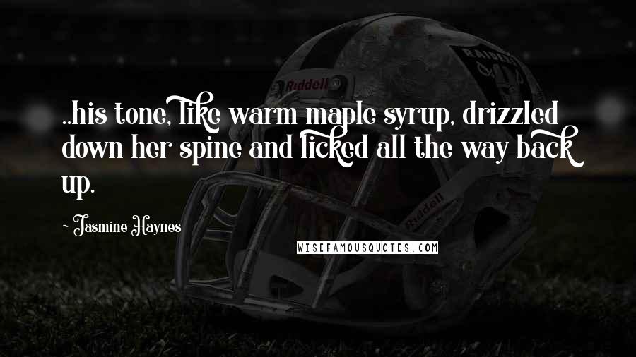 Jasmine Haynes Quotes: ..his tone, like warm maple syrup, drizzled down her spine and licked all the way back up.