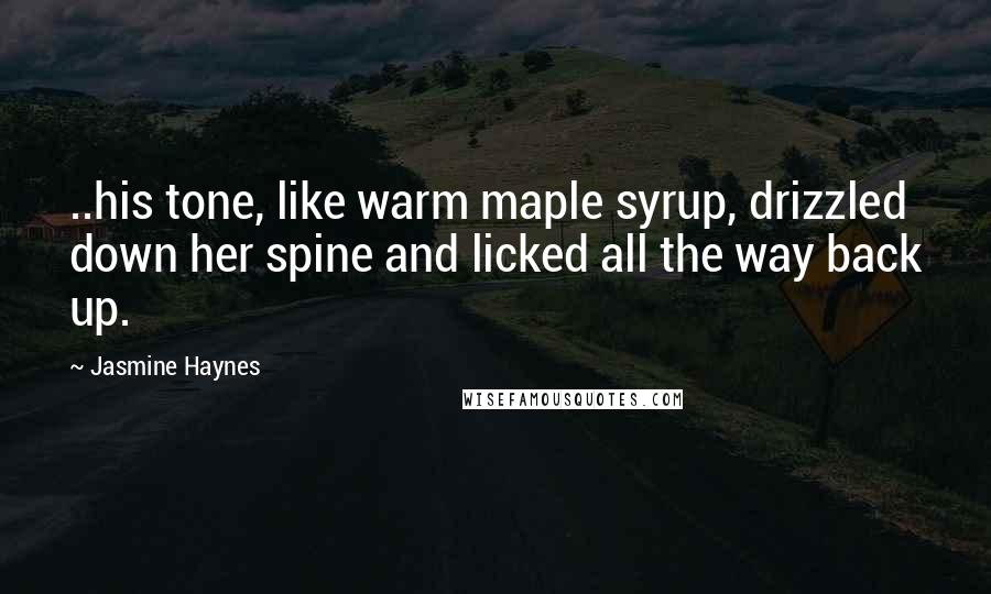 Jasmine Haynes Quotes: ..his tone, like warm maple syrup, drizzled down her spine and licked all the way back up.