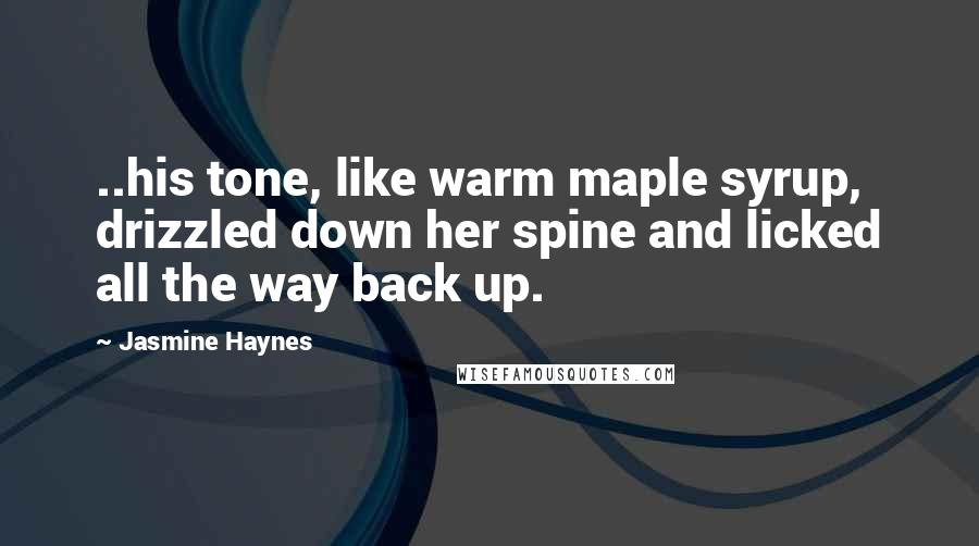 Jasmine Haynes Quotes: ..his tone, like warm maple syrup, drizzled down her spine and licked all the way back up.