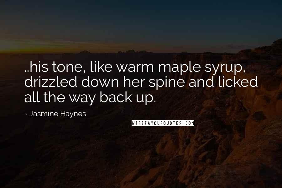 Jasmine Haynes Quotes: ..his tone, like warm maple syrup, drizzled down her spine and licked all the way back up.