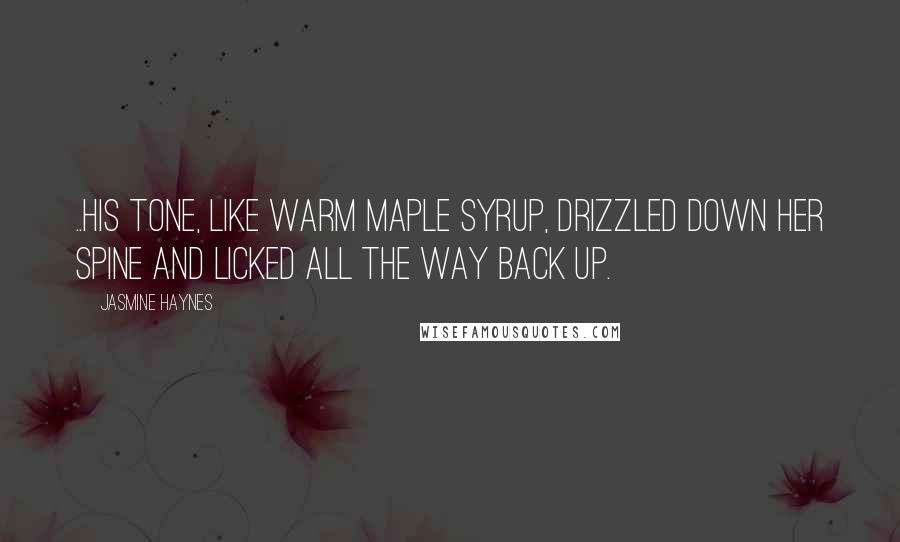 Jasmine Haynes Quotes: ..his tone, like warm maple syrup, drizzled down her spine and licked all the way back up.