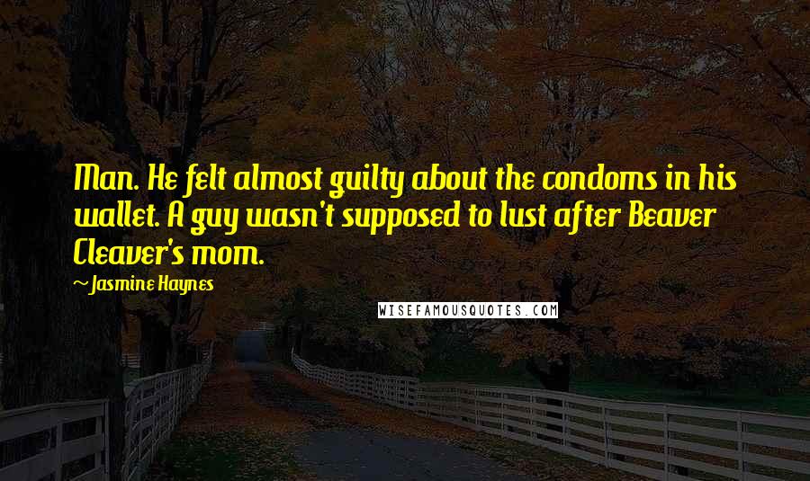 Jasmine Haynes Quotes: Man. He felt almost guilty about the condoms in his wallet. A guy wasn't supposed to lust after Beaver Cleaver's mom.