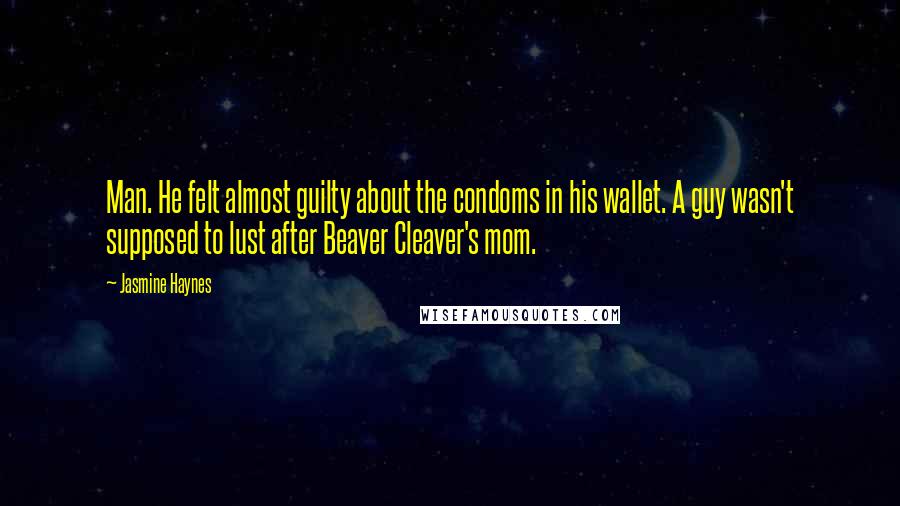 Jasmine Haynes Quotes: Man. He felt almost guilty about the condoms in his wallet. A guy wasn't supposed to lust after Beaver Cleaver's mom.