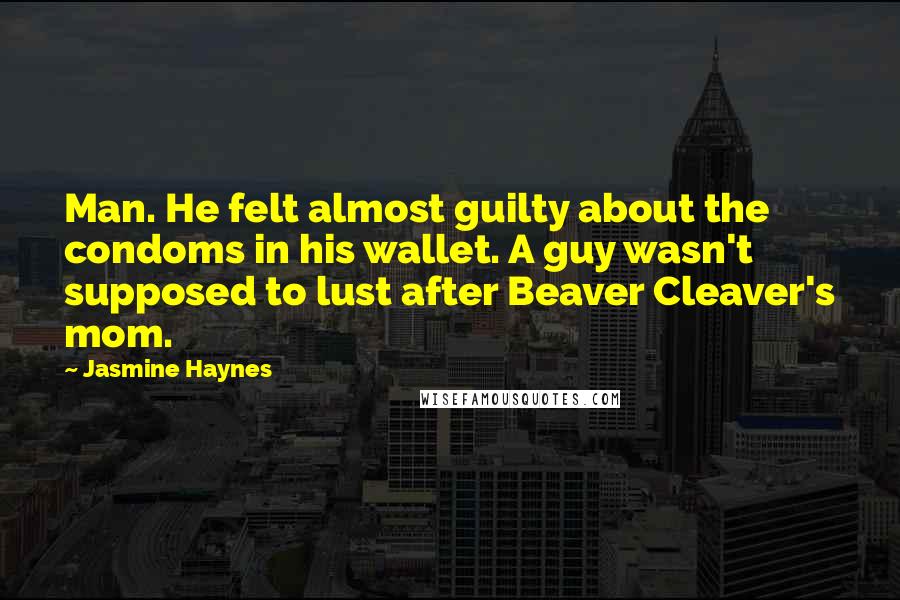 Jasmine Haynes Quotes: Man. He felt almost guilty about the condoms in his wallet. A guy wasn't supposed to lust after Beaver Cleaver's mom.