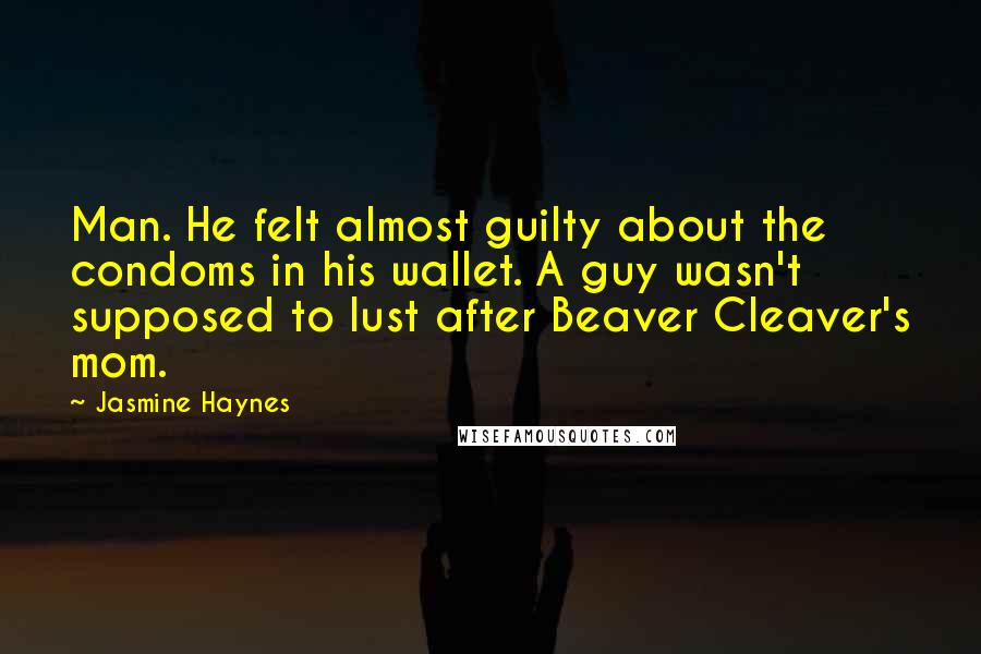 Jasmine Haynes Quotes: Man. He felt almost guilty about the condoms in his wallet. A guy wasn't supposed to lust after Beaver Cleaver's mom.