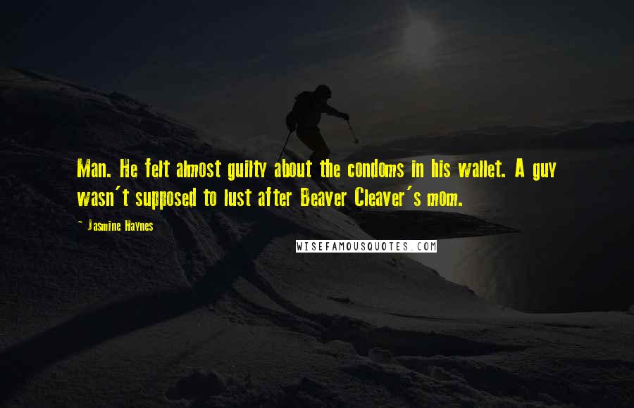 Jasmine Haynes Quotes: Man. He felt almost guilty about the condoms in his wallet. A guy wasn't supposed to lust after Beaver Cleaver's mom.