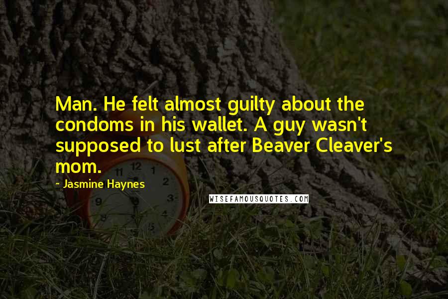 Jasmine Haynes Quotes: Man. He felt almost guilty about the condoms in his wallet. A guy wasn't supposed to lust after Beaver Cleaver's mom.