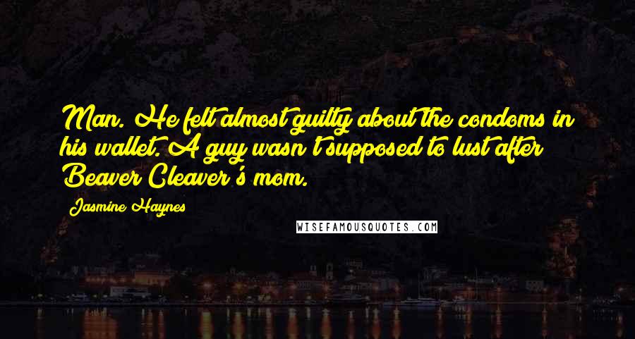 Jasmine Haynes Quotes: Man. He felt almost guilty about the condoms in his wallet. A guy wasn't supposed to lust after Beaver Cleaver's mom.