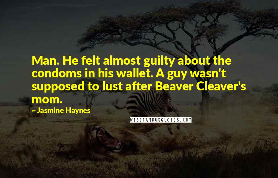Jasmine Haynes Quotes: Man. He felt almost guilty about the condoms in his wallet. A guy wasn't supposed to lust after Beaver Cleaver's mom.