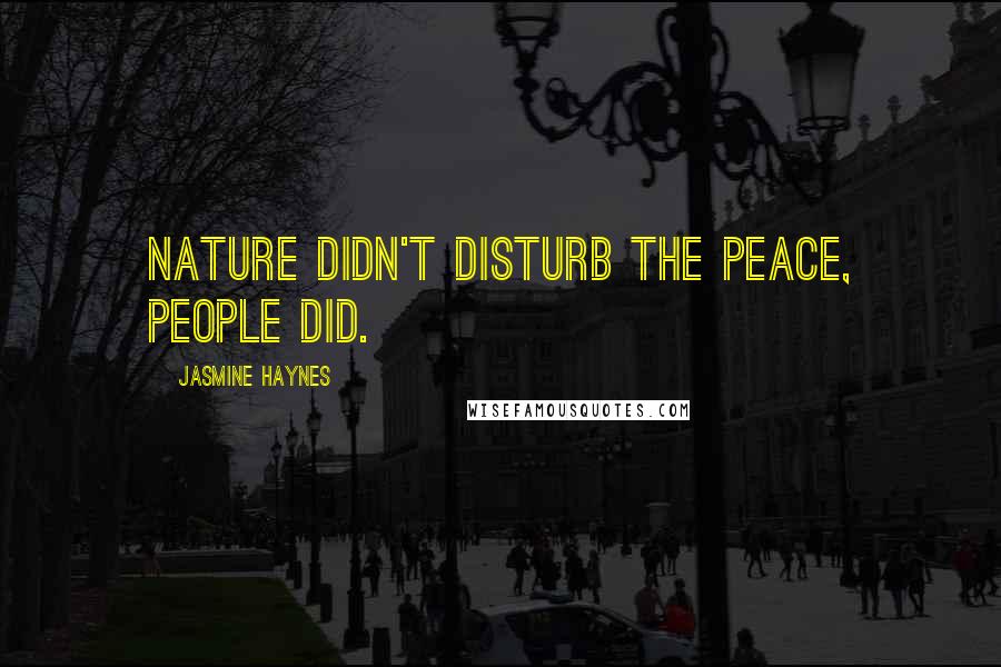 Jasmine Haynes Quotes: Nature didn't disturb the peace, people did.