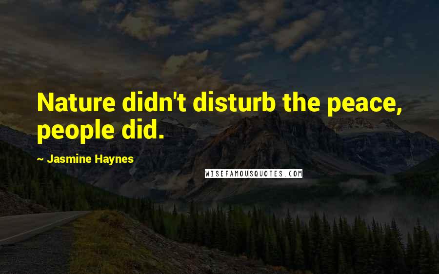 Jasmine Haynes Quotes: Nature didn't disturb the peace, people did.