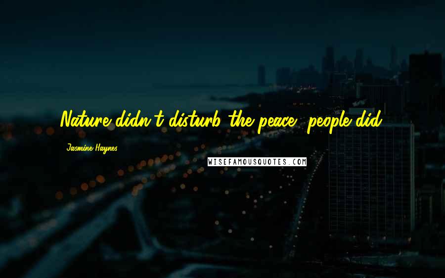 Jasmine Haynes Quotes: Nature didn't disturb the peace, people did.