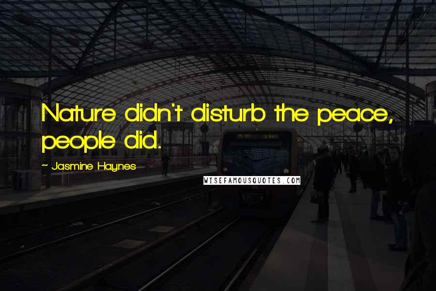 Jasmine Haynes Quotes: Nature didn't disturb the peace, people did.