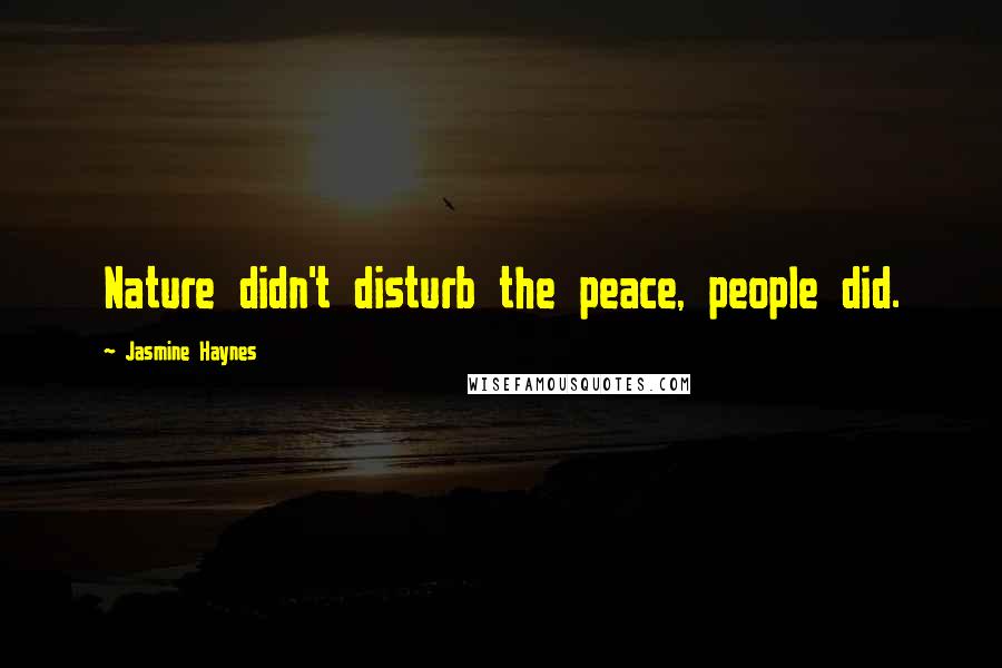 Jasmine Haynes Quotes: Nature didn't disturb the peace, people did.