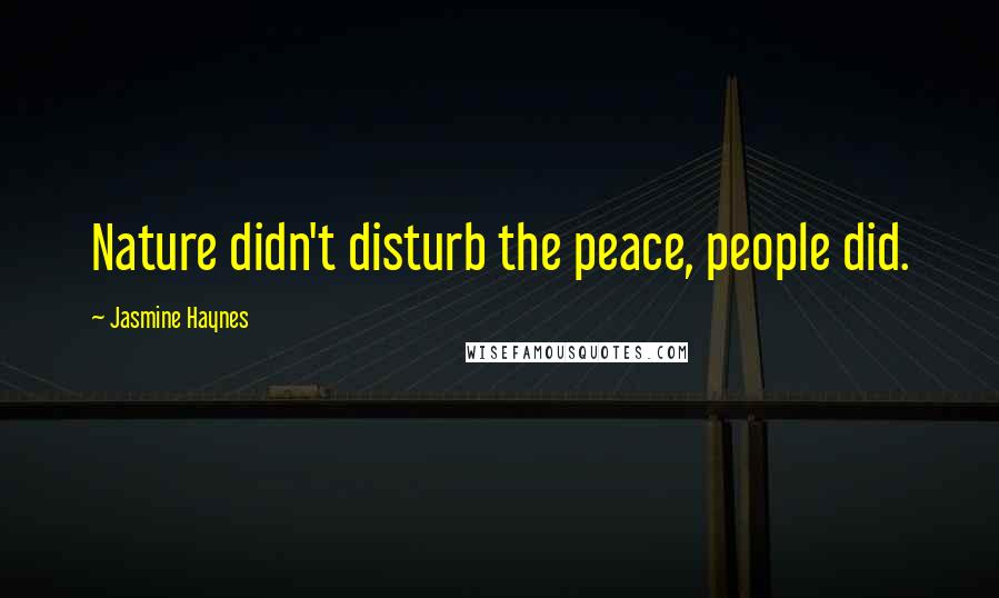 Jasmine Haynes Quotes: Nature didn't disturb the peace, people did.