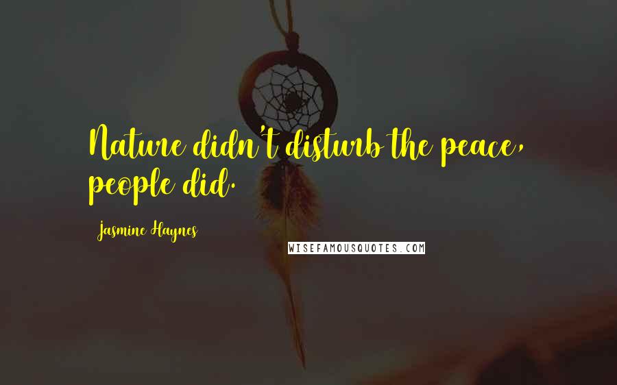 Jasmine Haynes Quotes: Nature didn't disturb the peace, people did.