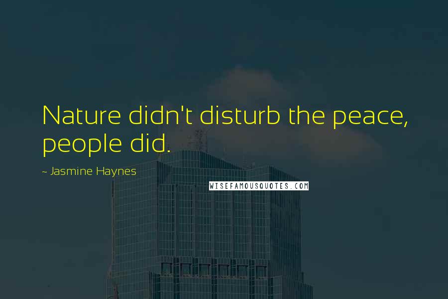 Jasmine Haynes Quotes: Nature didn't disturb the peace, people did.