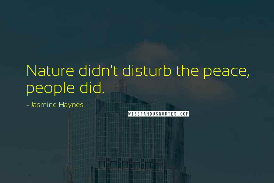 Jasmine Haynes Quotes: Nature didn't disturb the peace, people did.