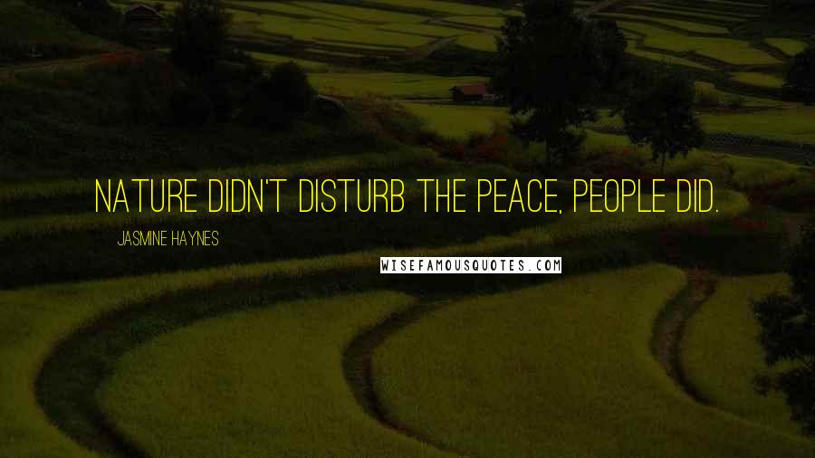 Jasmine Haynes Quotes: Nature didn't disturb the peace, people did.