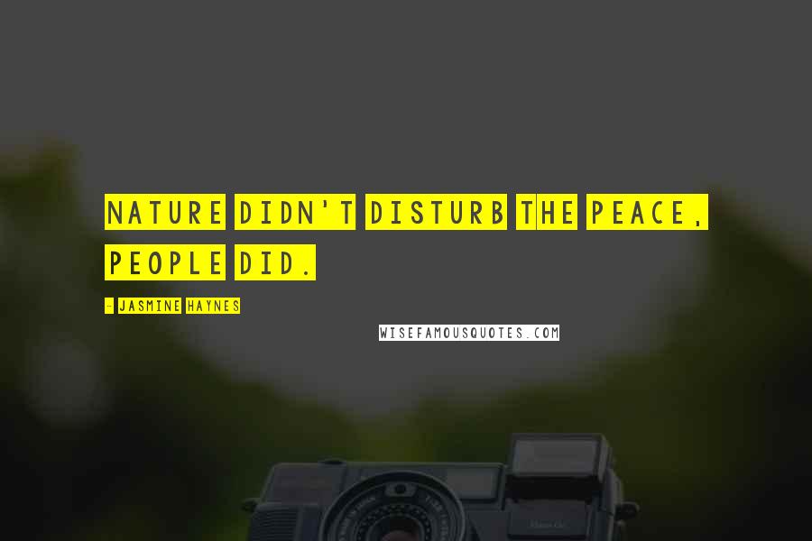 Jasmine Haynes Quotes: Nature didn't disturb the peace, people did.