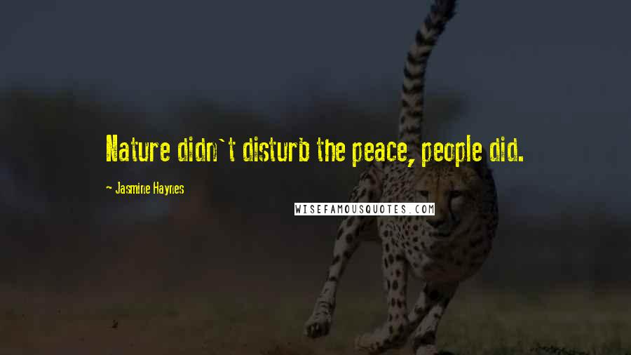 Jasmine Haynes Quotes: Nature didn't disturb the peace, people did.